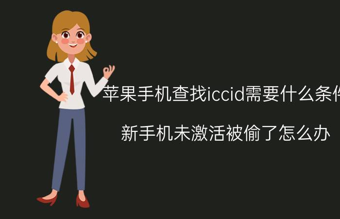 苹果手机查找iccid需要什么条件 新手机未激活被偷了怎么办？